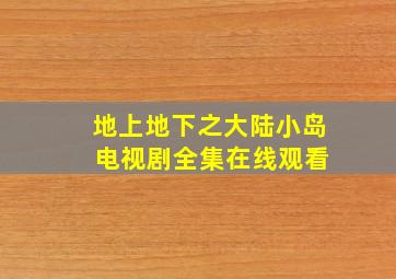 地上地下之大陆小岛 电视剧全集在线观看